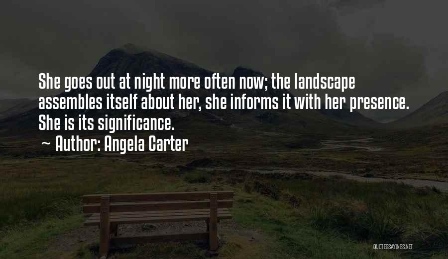 Angela Carter Quotes: She Goes Out At Night More Often Now; The Landscape Assembles Itself About Her, She Informs It With Her Presence.