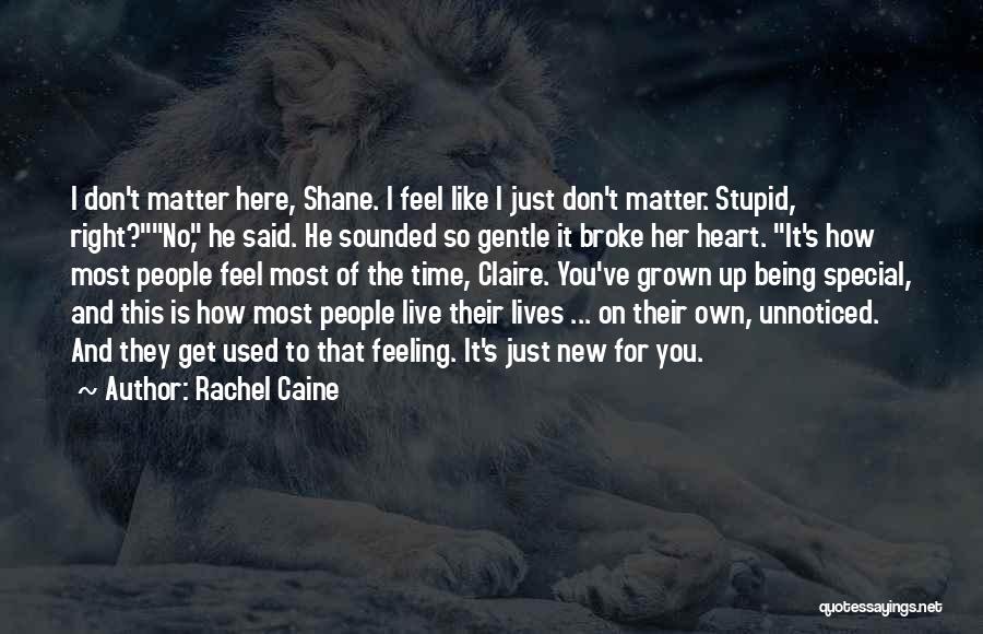 Rachel Caine Quotes: I Don't Matter Here, Shane. I Feel Like I Just Don't Matter. Stupid, Right?no, He Said. He Sounded So Gentle