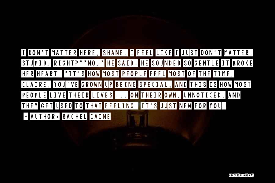 Rachel Caine Quotes: I Don't Matter Here, Shane. I Feel Like I Just Don't Matter. Stupid, Right?no, He Said. He Sounded So Gentle