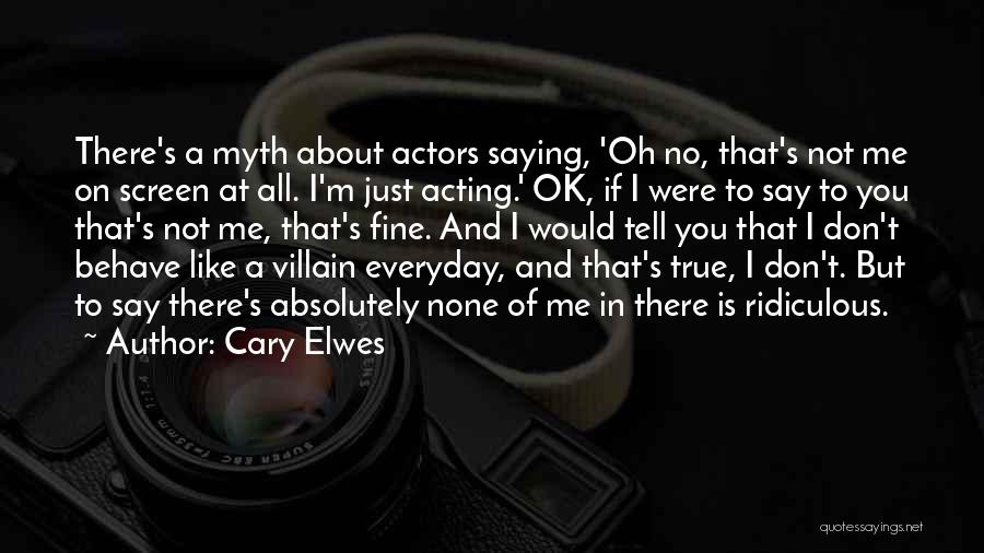 Cary Elwes Quotes: There's A Myth About Actors Saying, 'oh No, That's Not Me On Screen At All. I'm Just Acting.' Ok, If