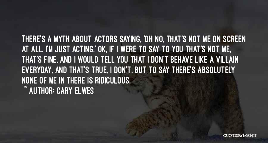 Cary Elwes Quotes: There's A Myth About Actors Saying, 'oh No, That's Not Me On Screen At All. I'm Just Acting.' Ok, If