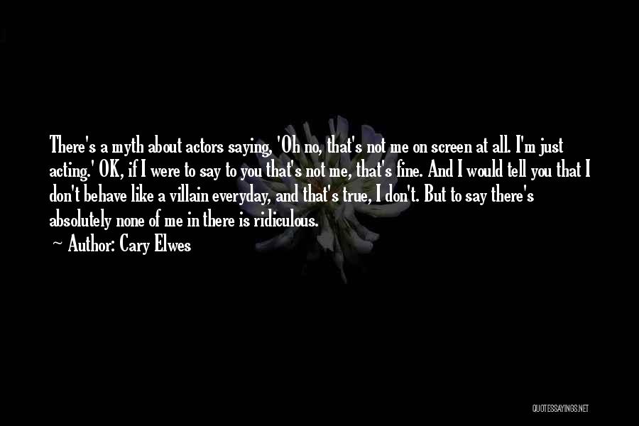 Cary Elwes Quotes: There's A Myth About Actors Saying, 'oh No, That's Not Me On Screen At All. I'm Just Acting.' Ok, If