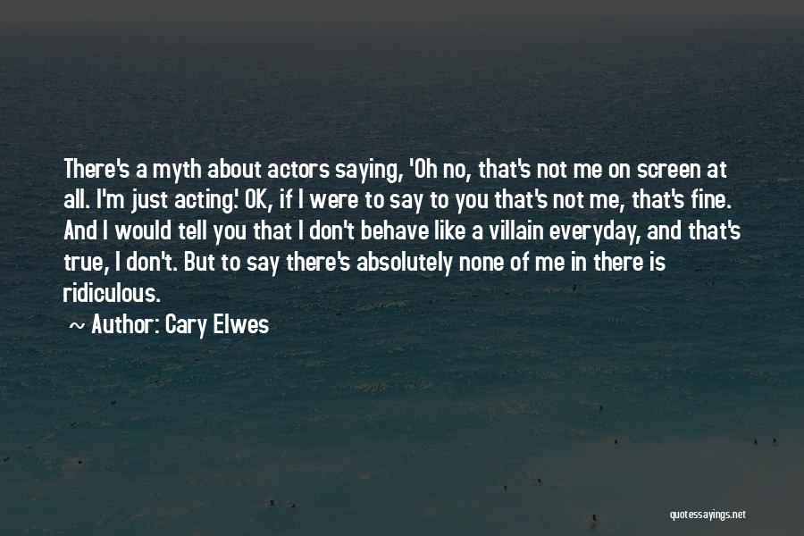 Cary Elwes Quotes: There's A Myth About Actors Saying, 'oh No, That's Not Me On Screen At All. I'm Just Acting.' Ok, If