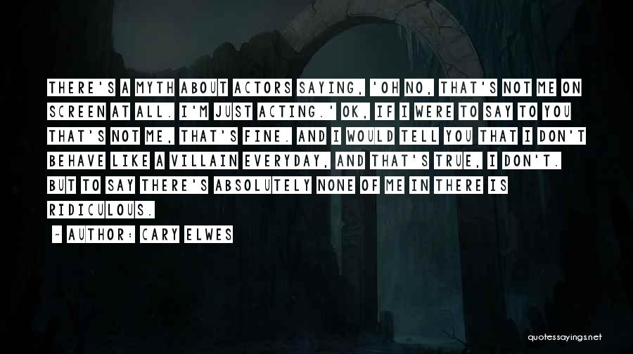 Cary Elwes Quotes: There's A Myth About Actors Saying, 'oh No, That's Not Me On Screen At All. I'm Just Acting.' Ok, If