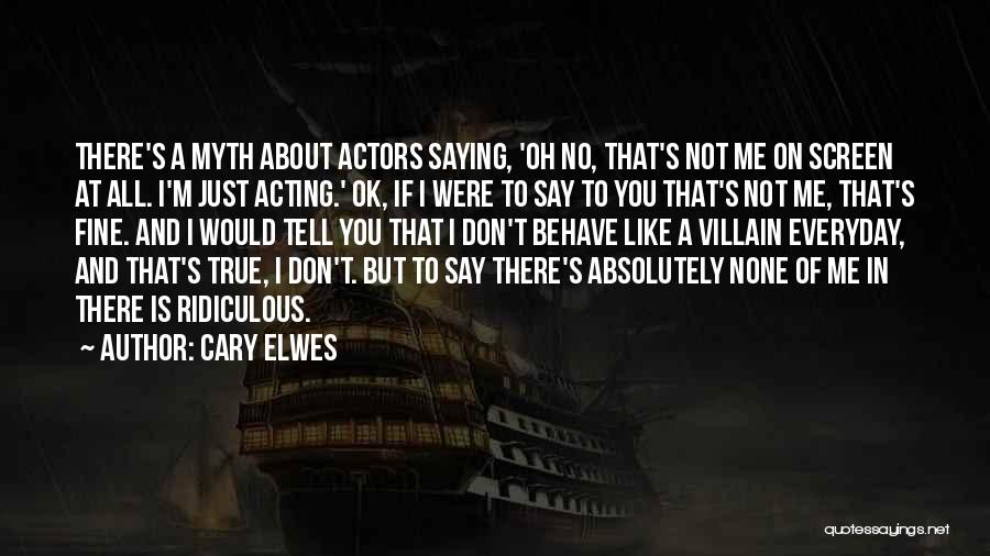 Cary Elwes Quotes: There's A Myth About Actors Saying, 'oh No, That's Not Me On Screen At All. I'm Just Acting.' Ok, If