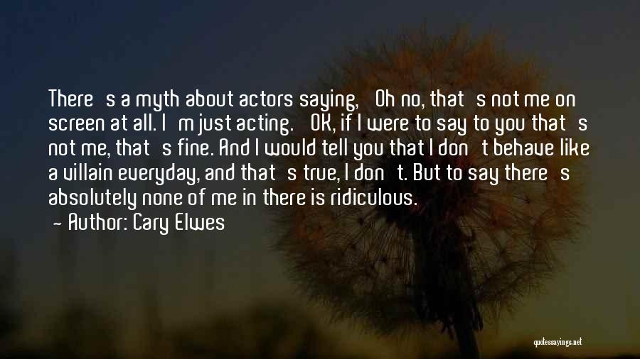 Cary Elwes Quotes: There's A Myth About Actors Saying, 'oh No, That's Not Me On Screen At All. I'm Just Acting.' Ok, If