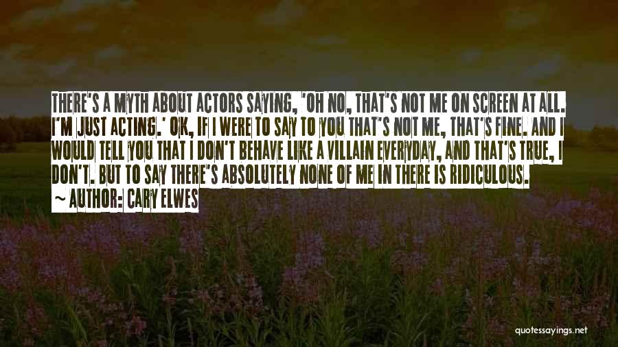 Cary Elwes Quotes: There's A Myth About Actors Saying, 'oh No, That's Not Me On Screen At All. I'm Just Acting.' Ok, If