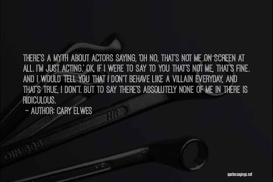 Cary Elwes Quotes: There's A Myth About Actors Saying, 'oh No, That's Not Me On Screen At All. I'm Just Acting.' Ok, If