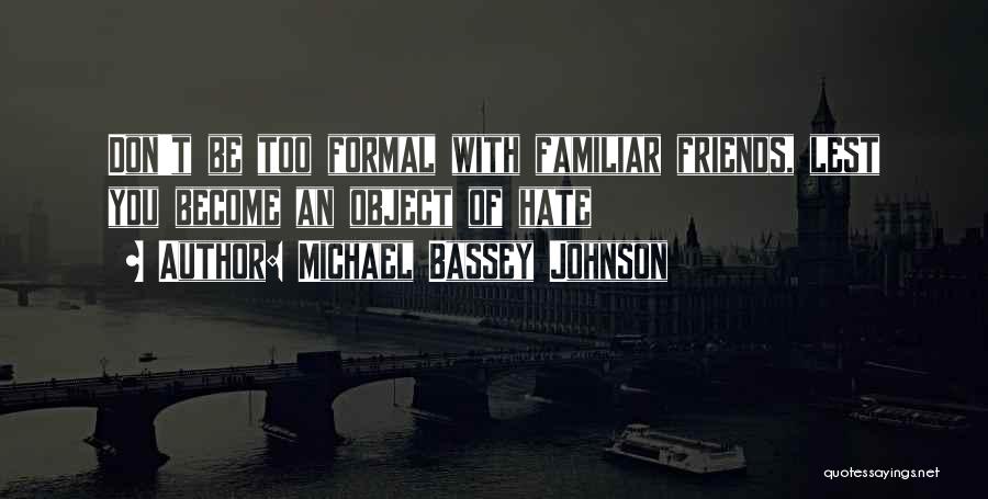 Michael Bassey Johnson Quotes: Don't Be Too Formal With Familiar Friends, Lest You Become An Object Of Hate