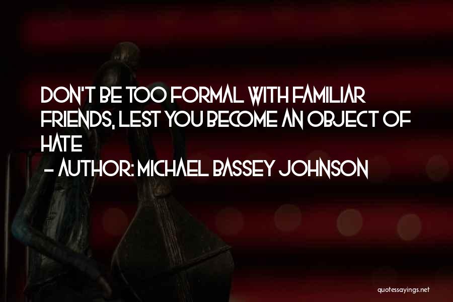 Michael Bassey Johnson Quotes: Don't Be Too Formal With Familiar Friends, Lest You Become An Object Of Hate