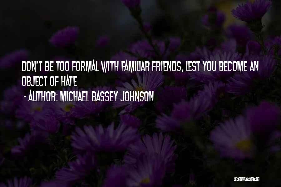 Michael Bassey Johnson Quotes: Don't Be Too Formal With Familiar Friends, Lest You Become An Object Of Hate