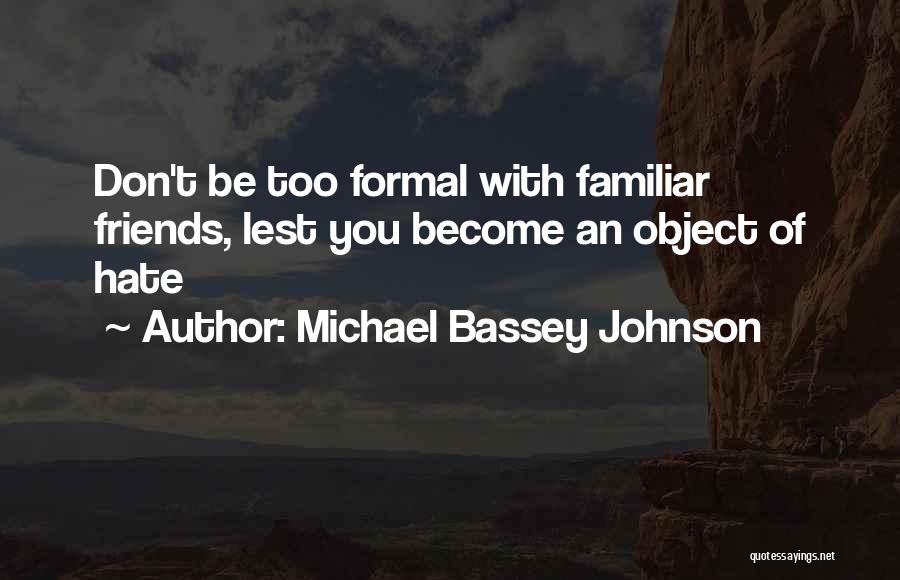 Michael Bassey Johnson Quotes: Don't Be Too Formal With Familiar Friends, Lest You Become An Object Of Hate