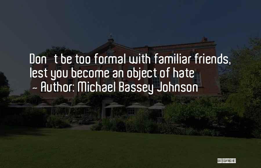 Michael Bassey Johnson Quotes: Don't Be Too Formal With Familiar Friends, Lest You Become An Object Of Hate