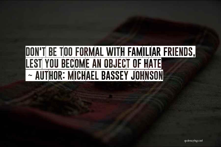 Michael Bassey Johnson Quotes: Don't Be Too Formal With Familiar Friends, Lest You Become An Object Of Hate