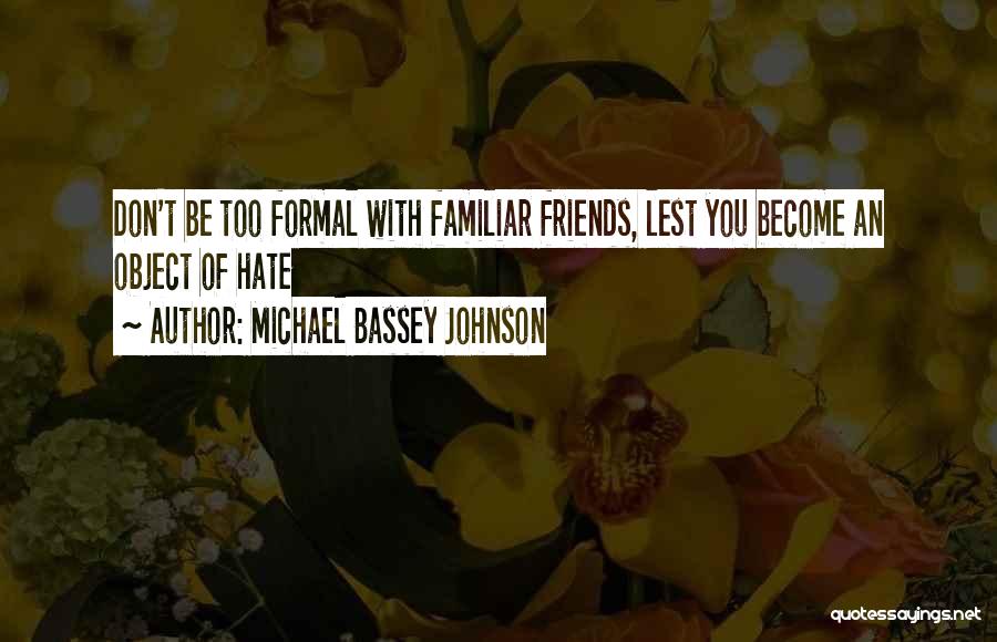 Michael Bassey Johnson Quotes: Don't Be Too Formal With Familiar Friends, Lest You Become An Object Of Hate