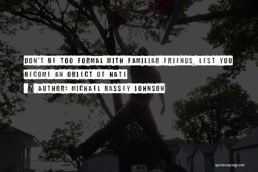 Michael Bassey Johnson Quotes: Don't Be Too Formal With Familiar Friends, Lest You Become An Object Of Hate