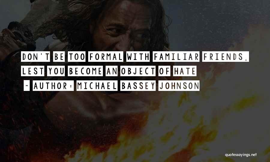 Michael Bassey Johnson Quotes: Don't Be Too Formal With Familiar Friends, Lest You Become An Object Of Hate