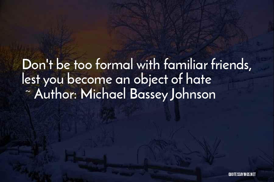 Michael Bassey Johnson Quotes: Don't Be Too Formal With Familiar Friends, Lest You Become An Object Of Hate