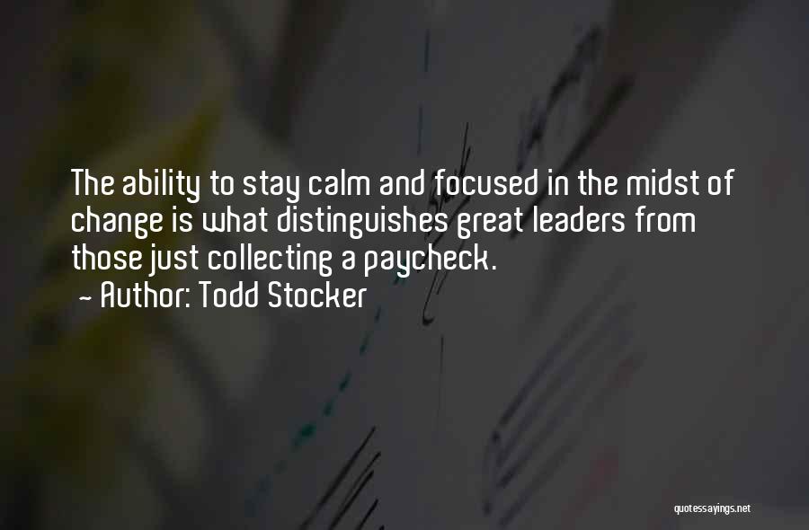 Todd Stocker Quotes: The Ability To Stay Calm And Focused In The Midst Of Change Is What Distinguishes Great Leaders From Those Just