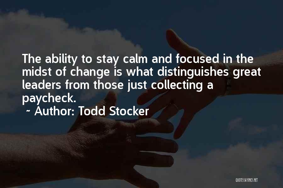 Todd Stocker Quotes: The Ability To Stay Calm And Focused In The Midst Of Change Is What Distinguishes Great Leaders From Those Just