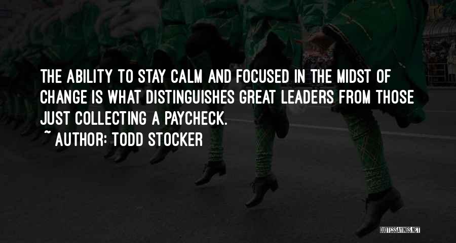 Todd Stocker Quotes: The Ability To Stay Calm And Focused In The Midst Of Change Is What Distinguishes Great Leaders From Those Just
