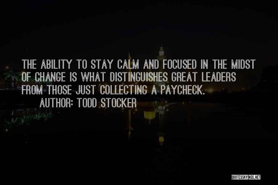 Todd Stocker Quotes: The Ability To Stay Calm And Focused In The Midst Of Change Is What Distinguishes Great Leaders From Those Just