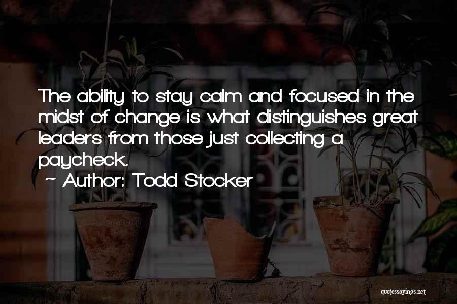 Todd Stocker Quotes: The Ability To Stay Calm And Focused In The Midst Of Change Is What Distinguishes Great Leaders From Those Just