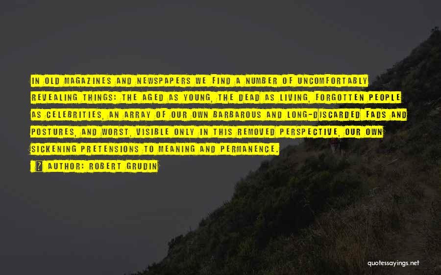 Robert Grudin Quotes: In Old Magazines And Newspapers We Find A Number Of Uncomfortably Revealing Things: The Aged As Young, The Dead As