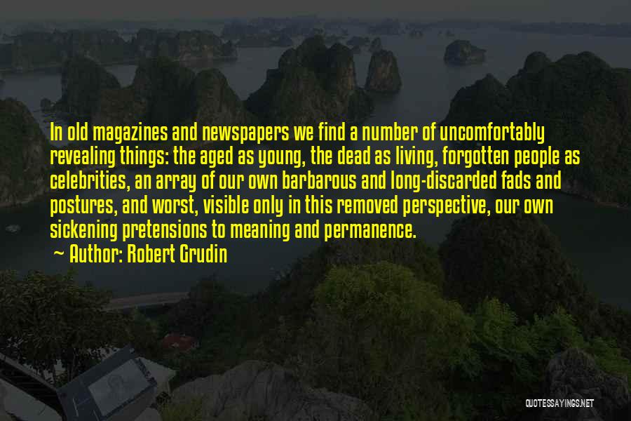 Robert Grudin Quotes: In Old Magazines And Newspapers We Find A Number Of Uncomfortably Revealing Things: The Aged As Young, The Dead As