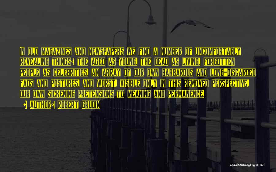 Robert Grudin Quotes: In Old Magazines And Newspapers We Find A Number Of Uncomfortably Revealing Things: The Aged As Young, The Dead As