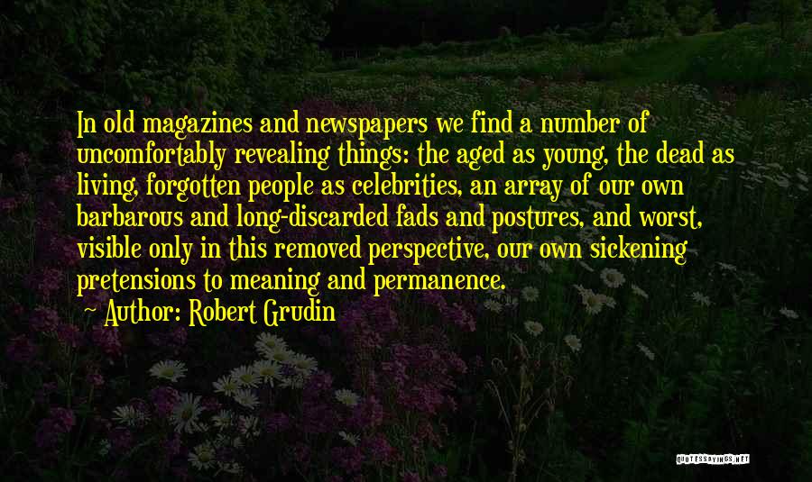 Robert Grudin Quotes: In Old Magazines And Newspapers We Find A Number Of Uncomfortably Revealing Things: The Aged As Young, The Dead As