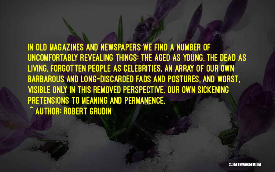 Robert Grudin Quotes: In Old Magazines And Newspapers We Find A Number Of Uncomfortably Revealing Things: The Aged As Young, The Dead As