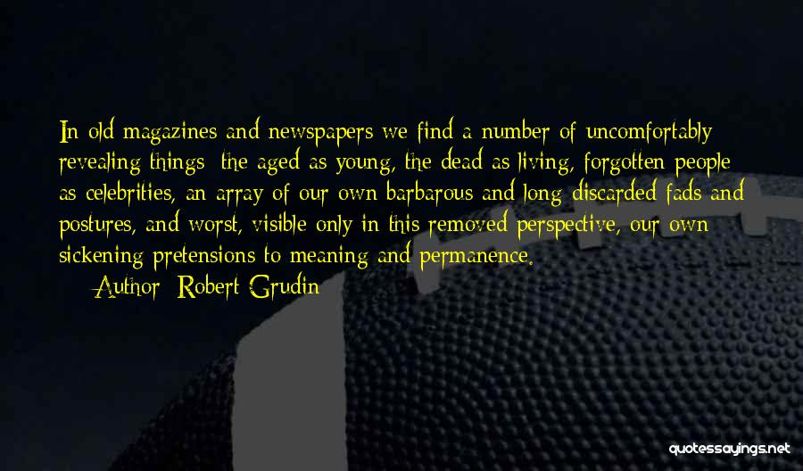 Robert Grudin Quotes: In Old Magazines And Newspapers We Find A Number Of Uncomfortably Revealing Things: The Aged As Young, The Dead As