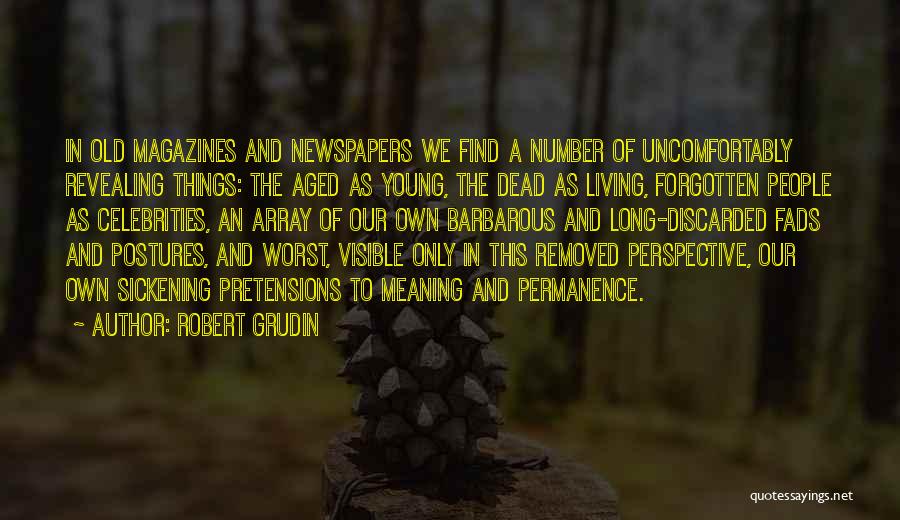 Robert Grudin Quotes: In Old Magazines And Newspapers We Find A Number Of Uncomfortably Revealing Things: The Aged As Young, The Dead As