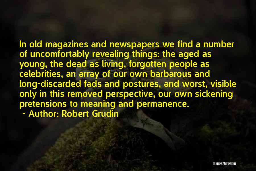 Robert Grudin Quotes: In Old Magazines And Newspapers We Find A Number Of Uncomfortably Revealing Things: The Aged As Young, The Dead As