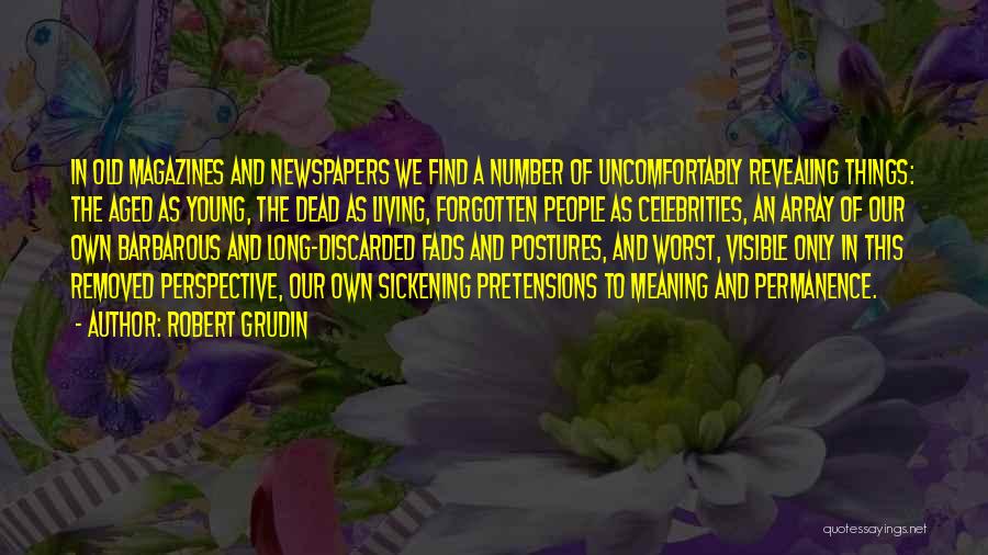 Robert Grudin Quotes: In Old Magazines And Newspapers We Find A Number Of Uncomfortably Revealing Things: The Aged As Young, The Dead As