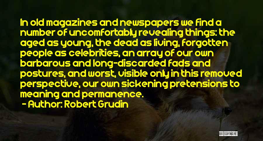 Robert Grudin Quotes: In Old Magazines And Newspapers We Find A Number Of Uncomfortably Revealing Things: The Aged As Young, The Dead As