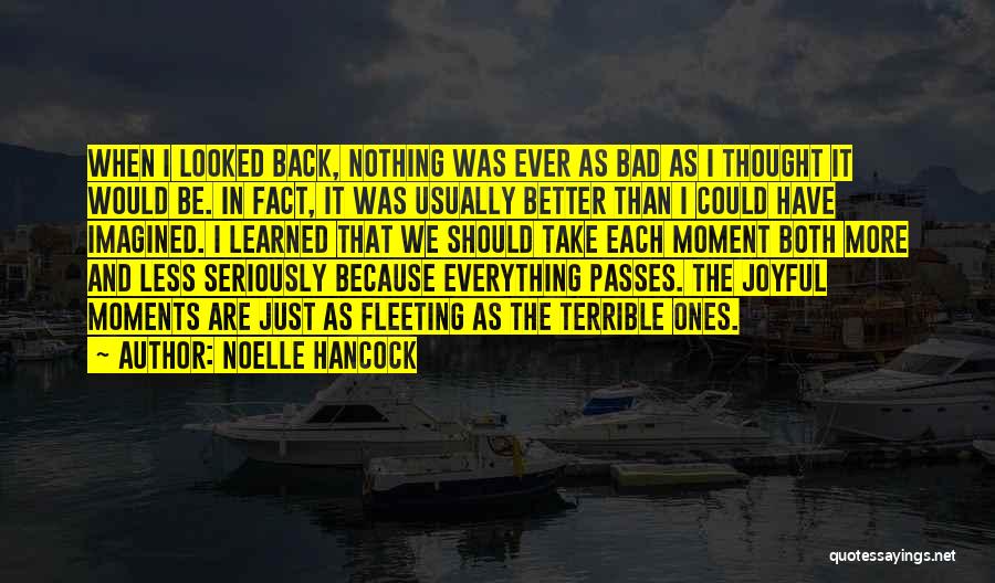 Noelle Hancock Quotes: When I Looked Back, Nothing Was Ever As Bad As I Thought It Would Be. In Fact, It Was Usually