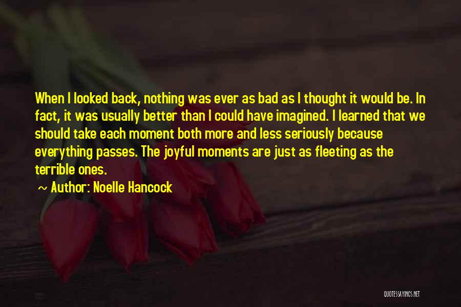 Noelle Hancock Quotes: When I Looked Back, Nothing Was Ever As Bad As I Thought It Would Be. In Fact, It Was Usually