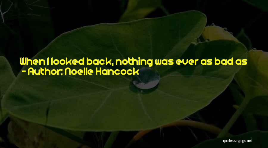 Noelle Hancock Quotes: When I Looked Back, Nothing Was Ever As Bad As I Thought It Would Be. In Fact, It Was Usually