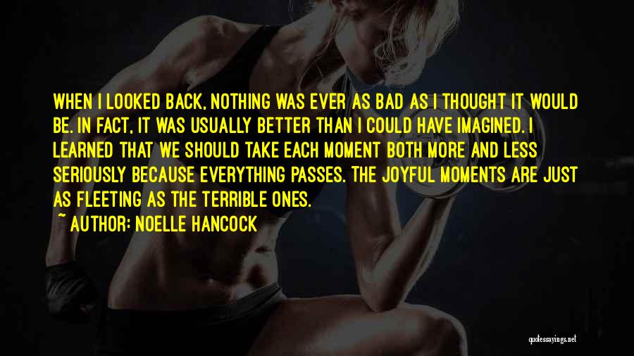 Noelle Hancock Quotes: When I Looked Back, Nothing Was Ever As Bad As I Thought It Would Be. In Fact, It Was Usually