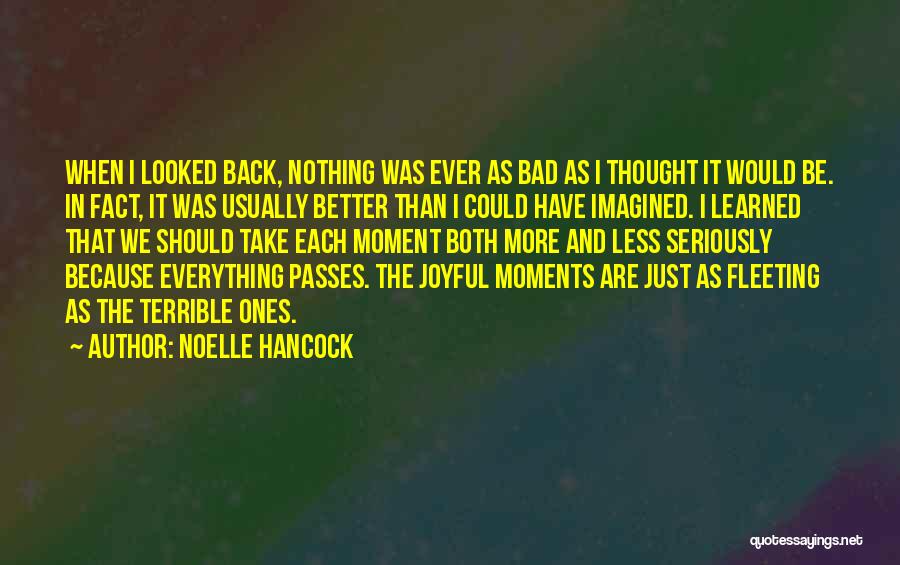 Noelle Hancock Quotes: When I Looked Back, Nothing Was Ever As Bad As I Thought It Would Be. In Fact, It Was Usually