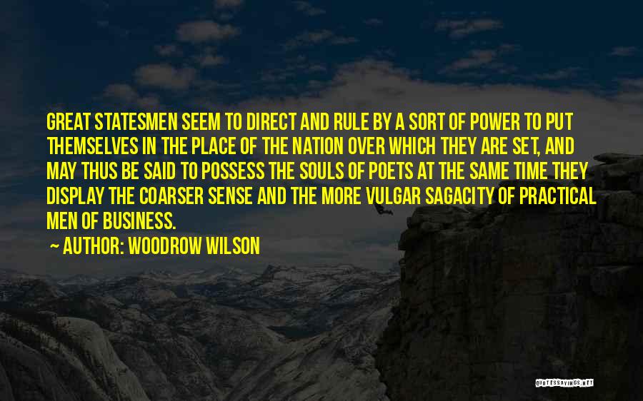 Woodrow Wilson Quotes: Great Statesmen Seem To Direct And Rule By A Sort Of Power To Put Themselves In The Place Of The