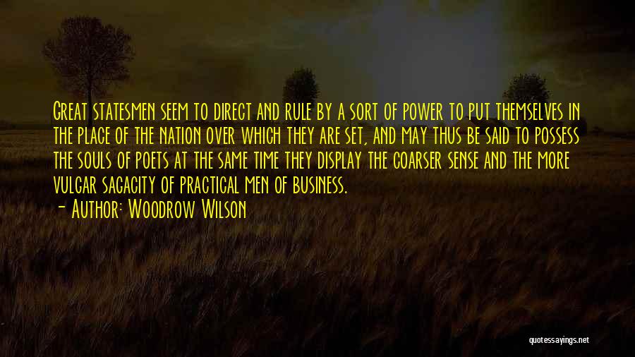 Woodrow Wilson Quotes: Great Statesmen Seem To Direct And Rule By A Sort Of Power To Put Themselves In The Place Of The