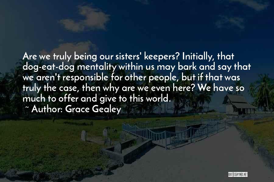 Grace Gealey Quotes: Are We Truly Being Our Sisters' Keepers? Initially, That Dog-eat-dog Mentality Within Us May Bark And Say That We Aren't