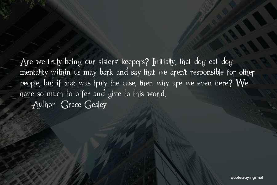 Grace Gealey Quotes: Are We Truly Being Our Sisters' Keepers? Initially, That Dog-eat-dog Mentality Within Us May Bark And Say That We Aren't