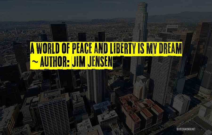 Jim Jensen Quotes: A World Of Peace And Liberty Is My Dream