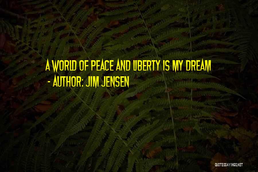 Jim Jensen Quotes: A World Of Peace And Liberty Is My Dream