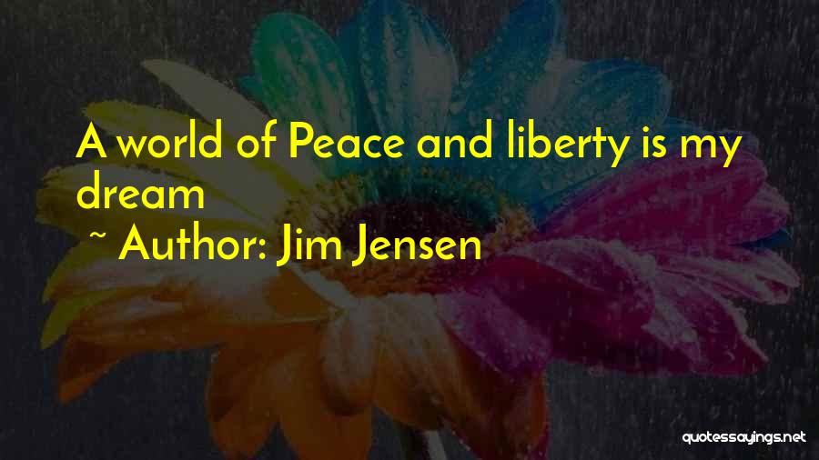 Jim Jensen Quotes: A World Of Peace And Liberty Is My Dream