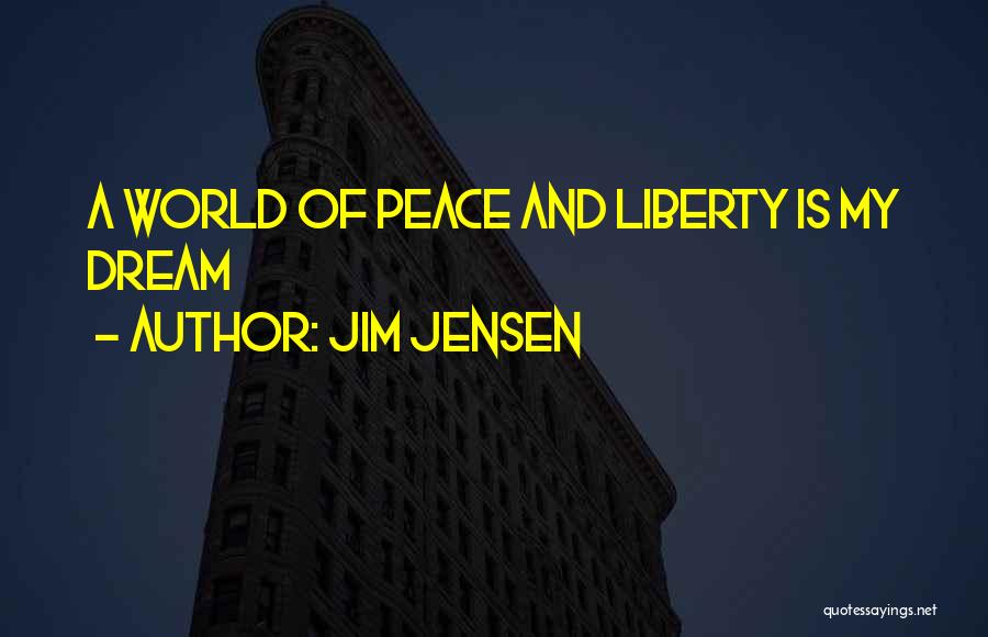 Jim Jensen Quotes: A World Of Peace And Liberty Is My Dream